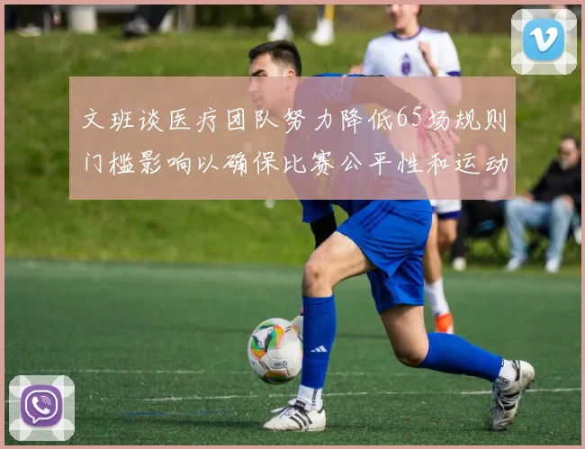 文班谈医疗团队努力降低65场规则门槛影响以确保比赛公平性和运动员健康