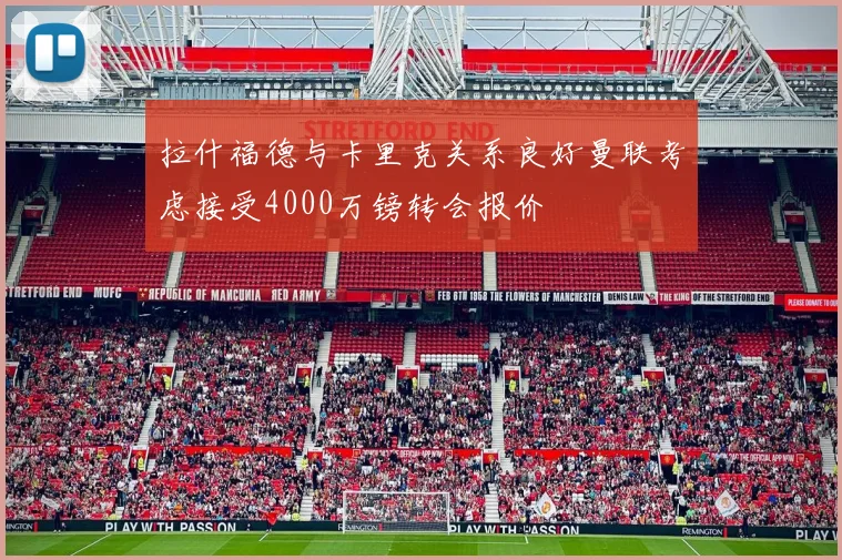 拉什福德与卡里克关系良好曼联考虑接受4000万镑转会报价