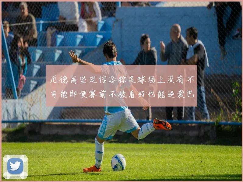 厄德高坚定信念称足球场上没有不可能即便赛前不被看好也能逆袭巴西
