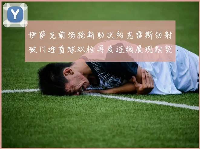 伊萨克前场抢断助攻约克雷斯劲射破门迎首球双枪再度连线展现默契