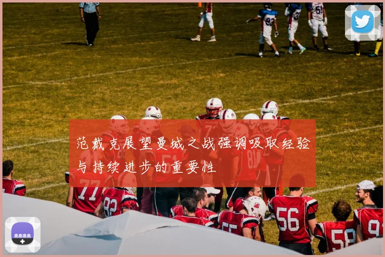 范戴克展望曼城之战强调吸取经验与持续进步的重要性