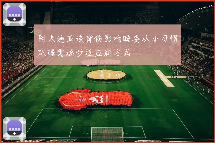 阿夫迪亚谈背伤影响睡姿从小习惯趴睡需逐步适应新方式