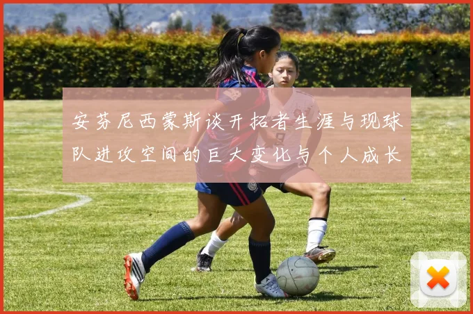 安芬尼西蒙斯谈开拓者生涯与现球队进攻空间的巨大变化与个人成长